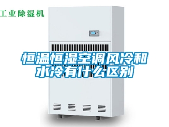 知识百科恒温恒湿空调风冷和水冷有什么区别