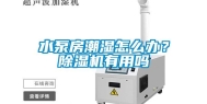 水泵房潮湿怎么办？除湿机有用吗