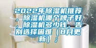 2022年除湿机推荐，除湿机哪个牌子好，除湿机多少钱，告别选择困难（8月更新）；