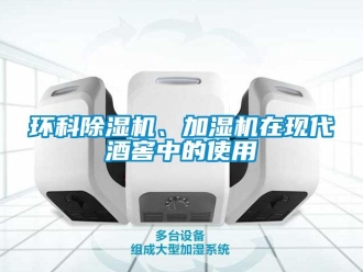 行业新闻环科除湿机、加湿机在现代酒窖中的使用