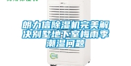 朗力信除湿机完美解决别墅地下室梅雨季潮湿问题
