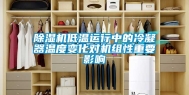 除湿机低温运行中的冷凝器温度变化对机组性重要影响