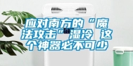应对南方的“魔法攻击”湿冷 这个神器必不可少