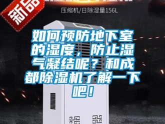 行业新闻如何预防地下室的湿度，防止湿气凝结呢？和成都除湿机了解一下吧！