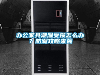 企业新闻办公家具潮湿受损怎么办？防潮攻略来袭