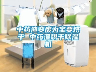 知识百科中药渣变废为宝要烘干 中药渣烘干除湿机