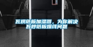 瓦楞纸板加湿器，为你解决瓦椤纸板爆线问题