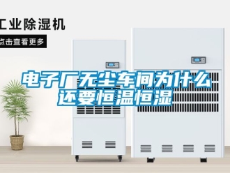 知识百科电子厂无尘车间为什么还要恒温恒湿