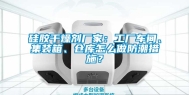 硅胶干燥剂厂家：工厂车间、集装箱、仓库怎么做防潮措施？