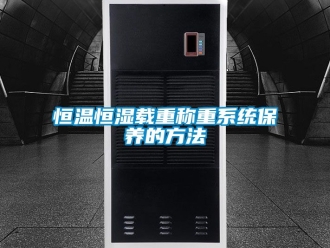 知识百科恒温恒湿载重称重系统保养的方法