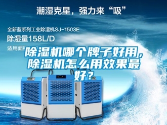 行业新闻除湿机哪个牌子好用，除湿机怎么用效果最好？