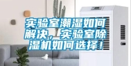 实验室潮湿如何解决，实验室除湿机如何选择！