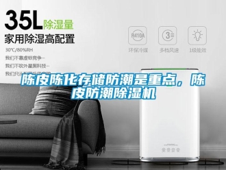 企业新闻陈皮陈化存储防潮是重点，陈皮防潮除湿机