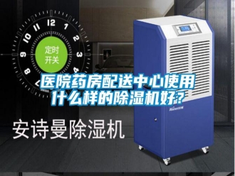 知识百科医院药房配送中心使用什么样的除湿机好？