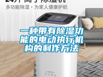 行业新闻一种带有除湿功能的电动执行机构的制作方法
