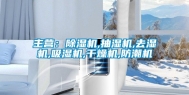主营：除湿机,抽湿机,去湿机,吸湿机,干燥机,防潮机