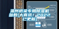 温州桥梁专用除湿机参数(大喜讯！2022已更新)