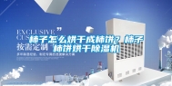 柿子怎么烘干成柿饼？柿子柿饼烘干除湿机