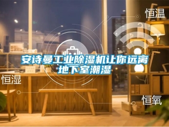 企业新闻安诗曼工业除湿机让你远离地下室潮湿