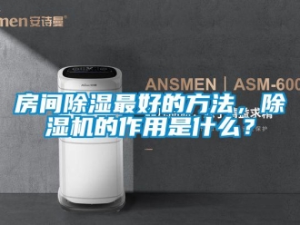 行业新闻房间除湿最好的方法，除湿机的作用是什么？