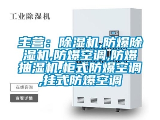 企业新闻主营：除湿机,防爆除湿机,防爆空调,防爆抽湿机,柜式防爆空调,挂式防爆空调