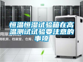 知识百科恒温恒湿试验箱在高温测试试验要注意的事项
