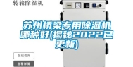 苏州桥梁专用除湿机哪种好(揭秘2022已更新)