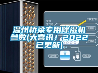 行业新闻温州桥梁专用除湿机参数(大喜讯！2022已更新)