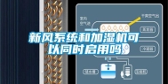 新风系统和加湿机可以同时启用吗