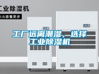 企业新闻工厂远离潮湿，选择工业除湿机