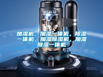 行业新闻加湿机，加湿一体机，除湿一体机，加湿除湿机，加湿除湿一体机