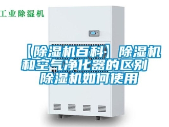 企业新闻【除湿机百科】除湿机和空气净化器的区别 除湿机如何使用