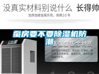 企业新闻蚕房要不要除湿机防潮