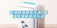 低湿除湿机怎么选 低湿除湿机选择方法