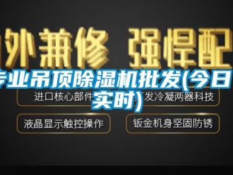 行业新闻专业吊顶除湿机批发(今日／实时)