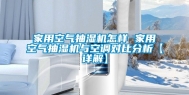 家用空气抽湿机怎样 家用空气抽湿机与空调对比分析【详解】