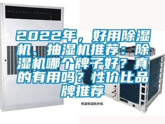 企业新闻2022年，好用除湿机、抽湿机推荐：除湿机哪个牌子好？真的有用吗？性价比品牌推荐