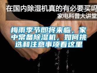 常见问题梅雨季节即将来临，家中常备除湿机，如何挑选和注意事项看这里