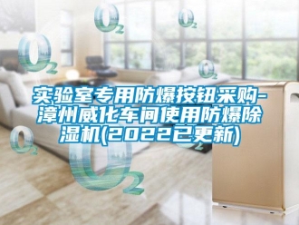 企业新闻实验室专用防爆按钮采购-漳州威化车间使用防爆除湿机(2022已更新)