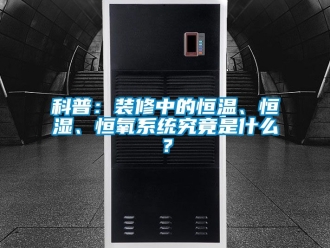 知识百科科普：装修中的恒温、恒湿、恒氧系统究竟是什么？