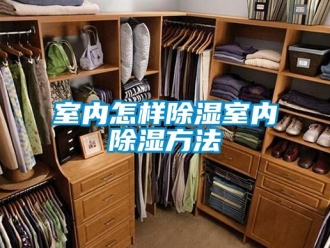 企业新闻室内怎样除湿室内除湿方法
