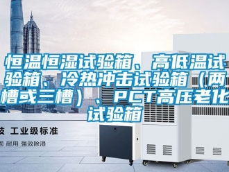知识百科恒温恒湿试验箱、高低温试验箱、冷热冲击试验箱（两槽或三槽）、PCT高压老化试验箱