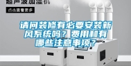 请问装修有必要安装新风系统吗？费用和有哪些注意事项？
