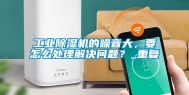 工业除湿机的噪音大，要怎么处理解决问题？_重复