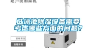 选泳池除湿设备需要考虑哪些方面的问题？