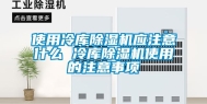 使用冷库除湿机应注意什么 冷库除湿机使用的注意事项