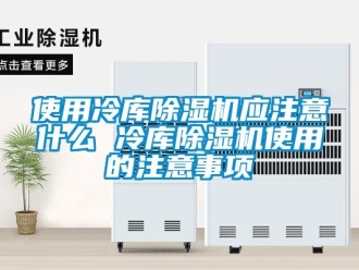 行业新闻使用冷库除湿机应注意什么 冷库除湿机使用的注意事项