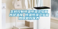 怎样控制恒温恒湿试验箱内部温度 恒温恒湿试验箱如何做好保养