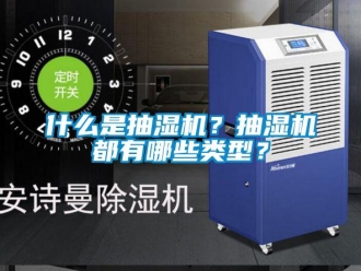 企业新闻什么是抽湿机？抽湿机都有哪些类型？