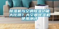 除湿机与空调除湿功能大比拼？大空间除湿机使用测评